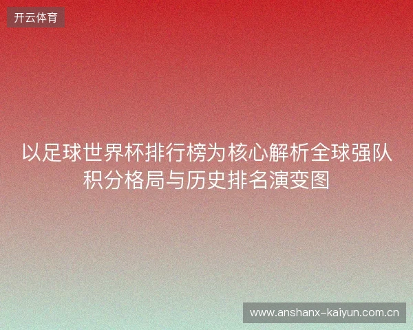 以足球世界杯排行榜为核心解析全球强队积分格局与历史排名演变图